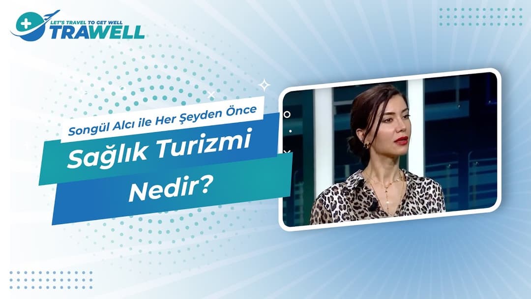 Sağlık Turizmi Nedir? | Sağlık Yönetimi Uzmanı Songül Alcı ile Her Şeyden Önce