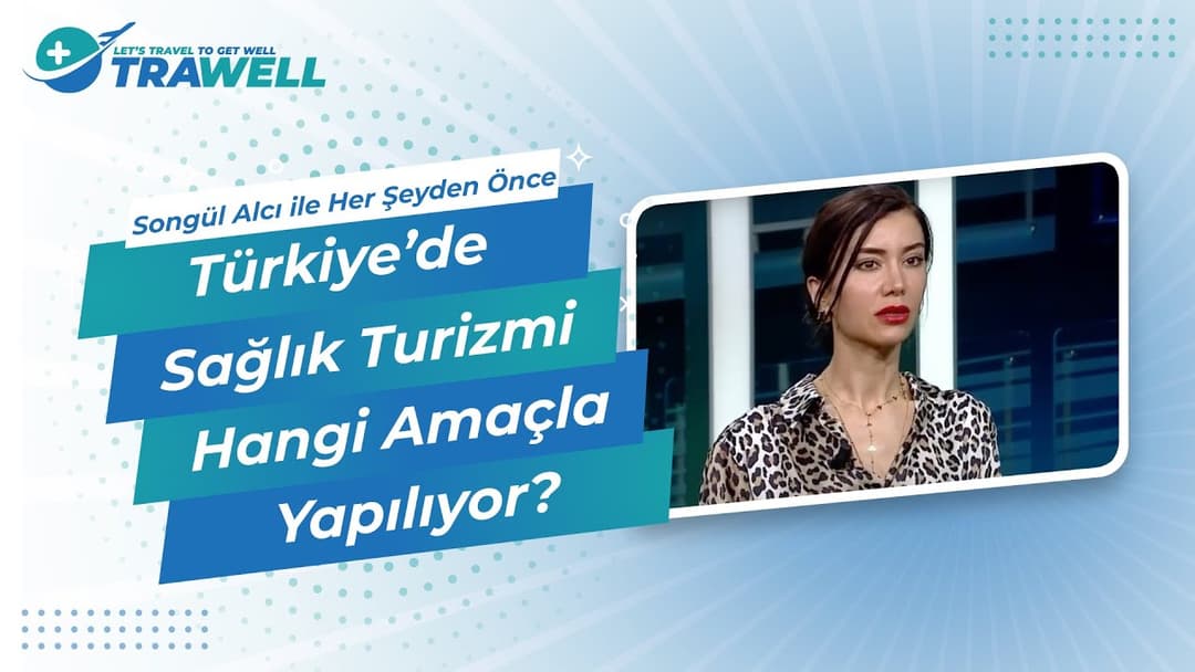 Türkiye'de Sağlık Turizmi Hangi Amaçla Yapılıyor? | Songül Alcı ile Her Şeyden Önce